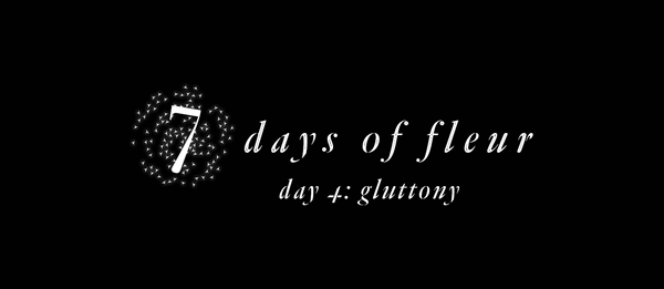 7 Days of Fleur | Day 4: Gluttony